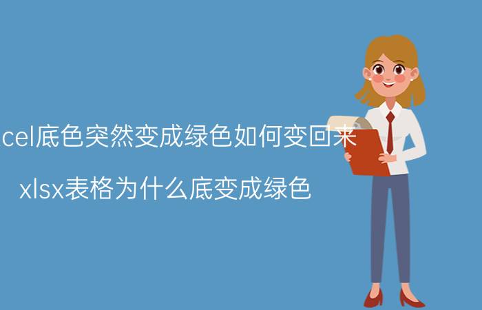 excel底色突然变成绿色如何变回来 xlsx表格为什么底变成绿色？